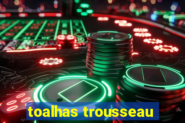 toalhas trousseau